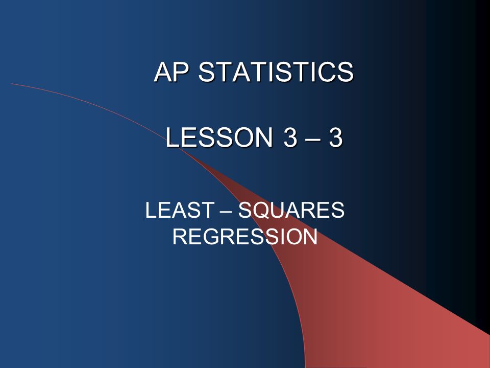 AP STATISTICS LESSON 3 – 3 LEAST – SQUARES REGRESSION
