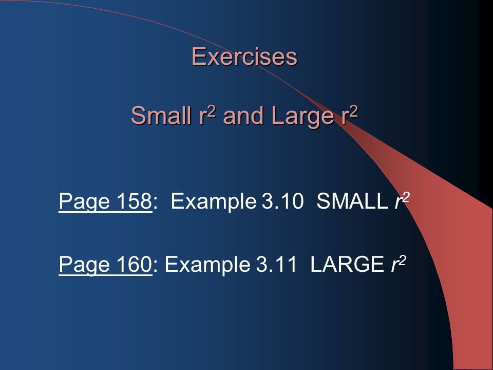Exercises Small r 2 and Large r 2 Page 158: Example 3.10 SMALL r 2 Page 160: Example 3.11 LARGE r 2