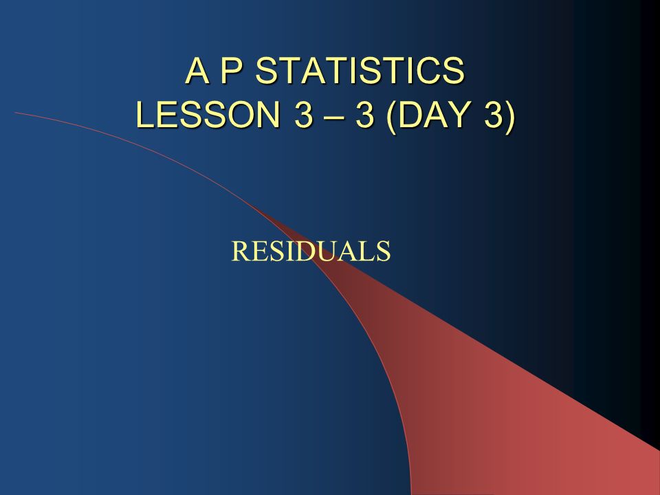 A P STATISTICS LESSON 3 – 3 (DAY 3) A P STATISTICS LESSON 3 – 3 (DAY 3) RESIDUALS