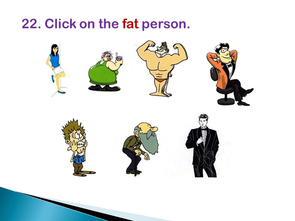 22. Click on the fat person.