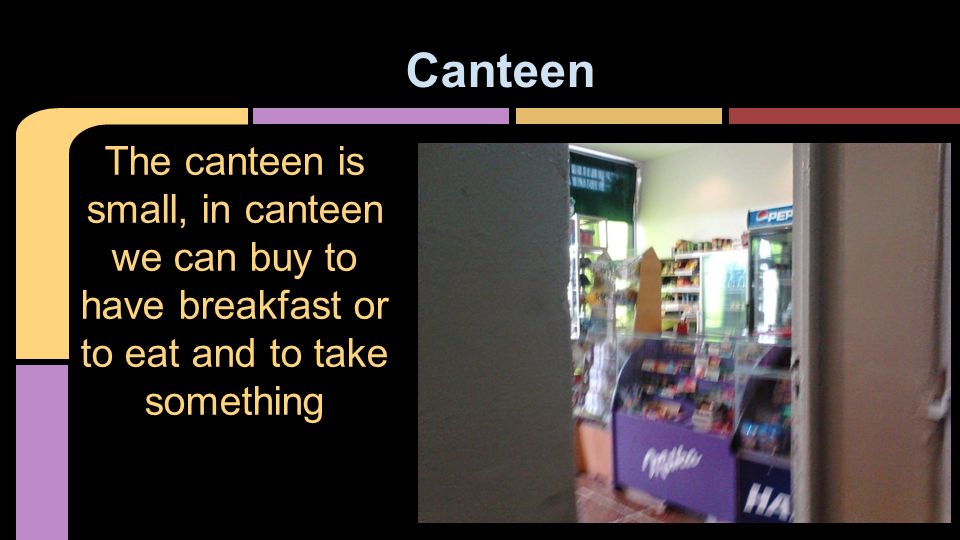 Canteen The canteen is small, in canteen we can buy to have breakfast or to eat and to take something