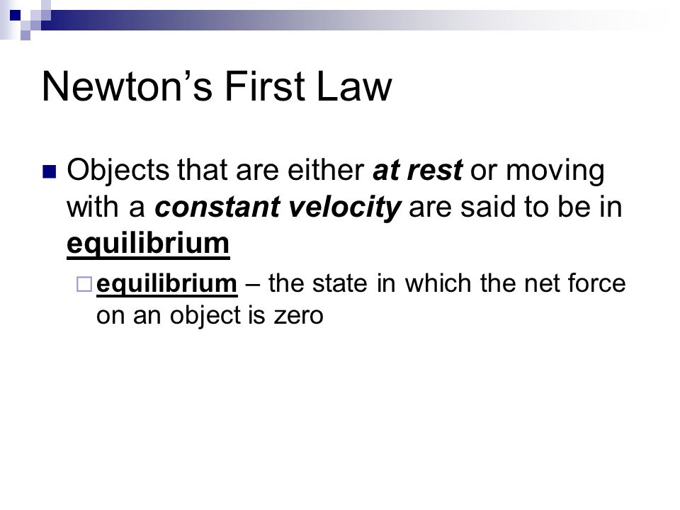 Objects that are either at rest or moving with a constant velocity are said to be in equilibrium  equilibrium – the state in which the net force on an object is zero