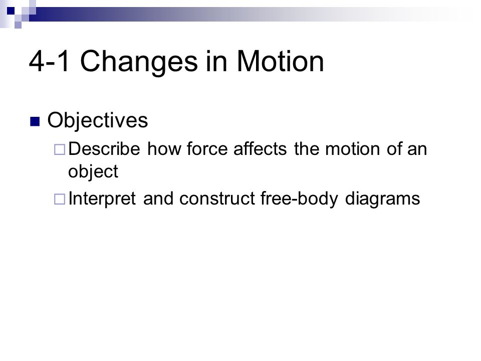 4-1 Changes in Motion Objectives  Describe how force affects the motion of an object  Interpret and construct free-body diagrams