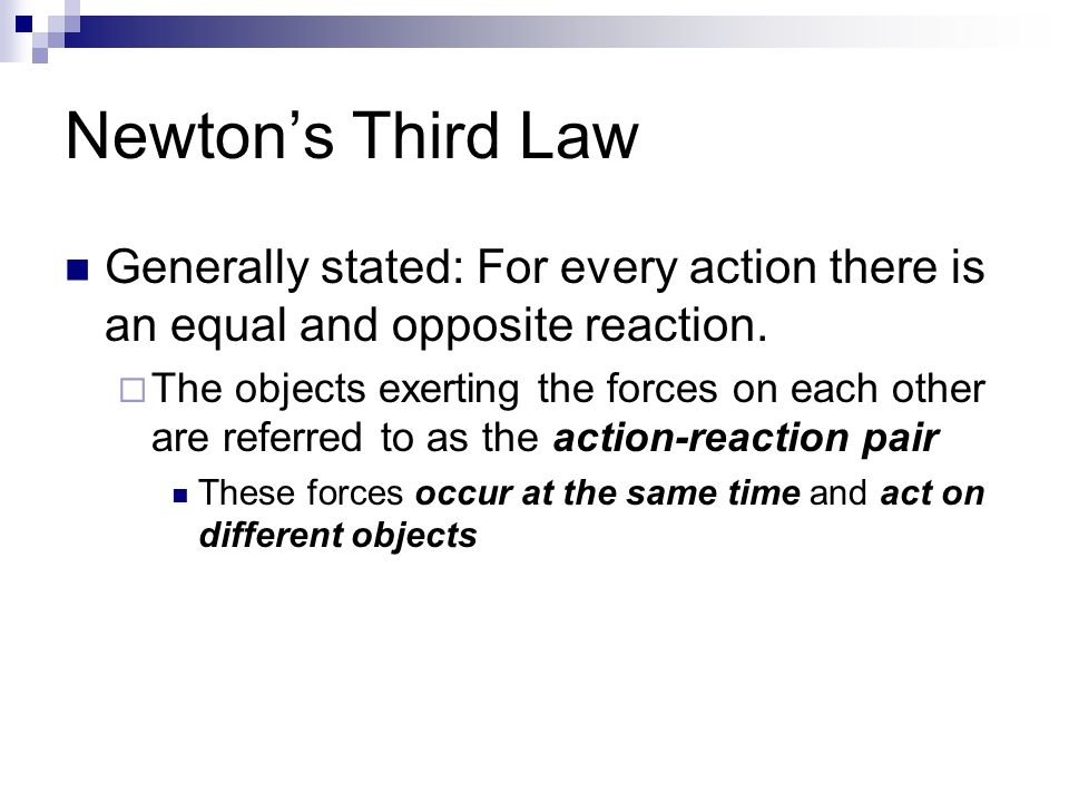 Newton’s Third Law Generally stated: For every action there is an equal and opposite reaction.