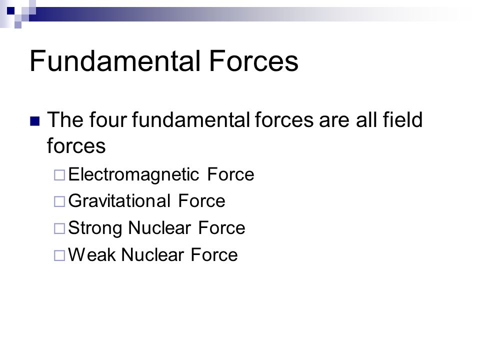 Fundamental Forces The four fundamental forces are all field forces  Electromagnetic Force  Gravitational Force  Strong Nuclear Force  Weak Nuclear Force