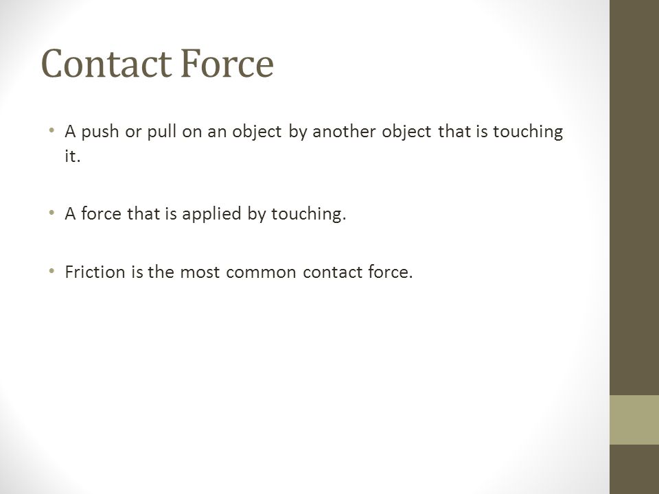 Contact Force A push or pull on an object by another object that is touching it.