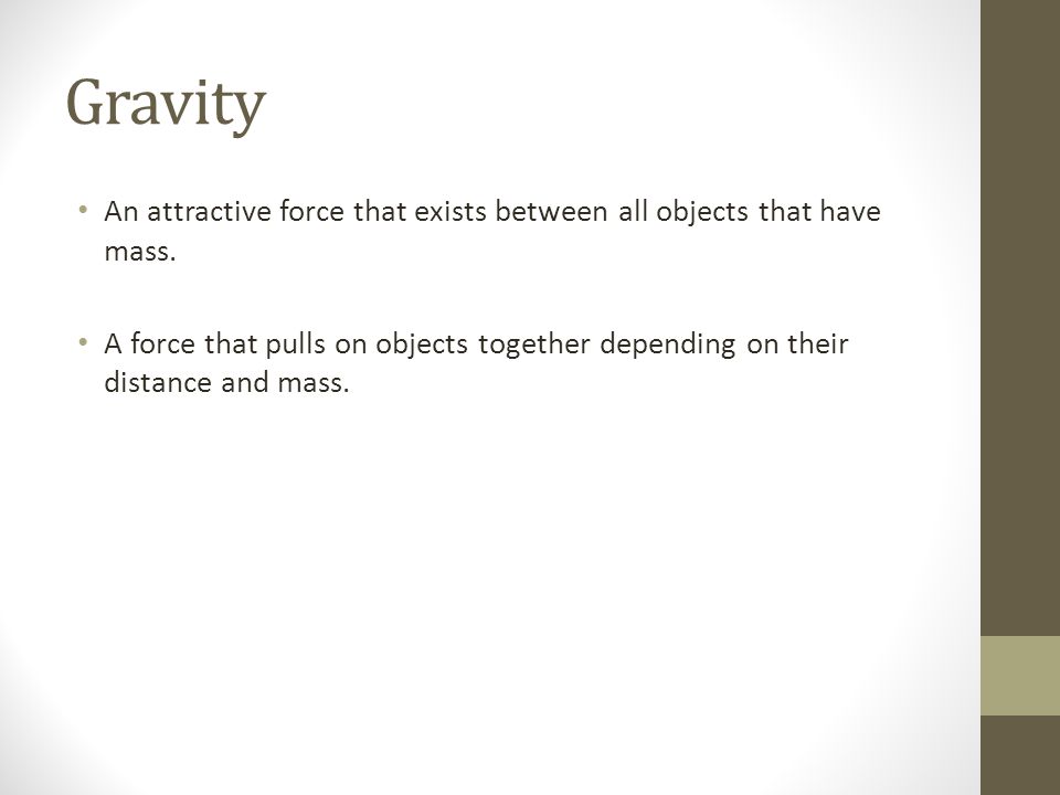Gravity An attractive force that exists between all objects that have mass.