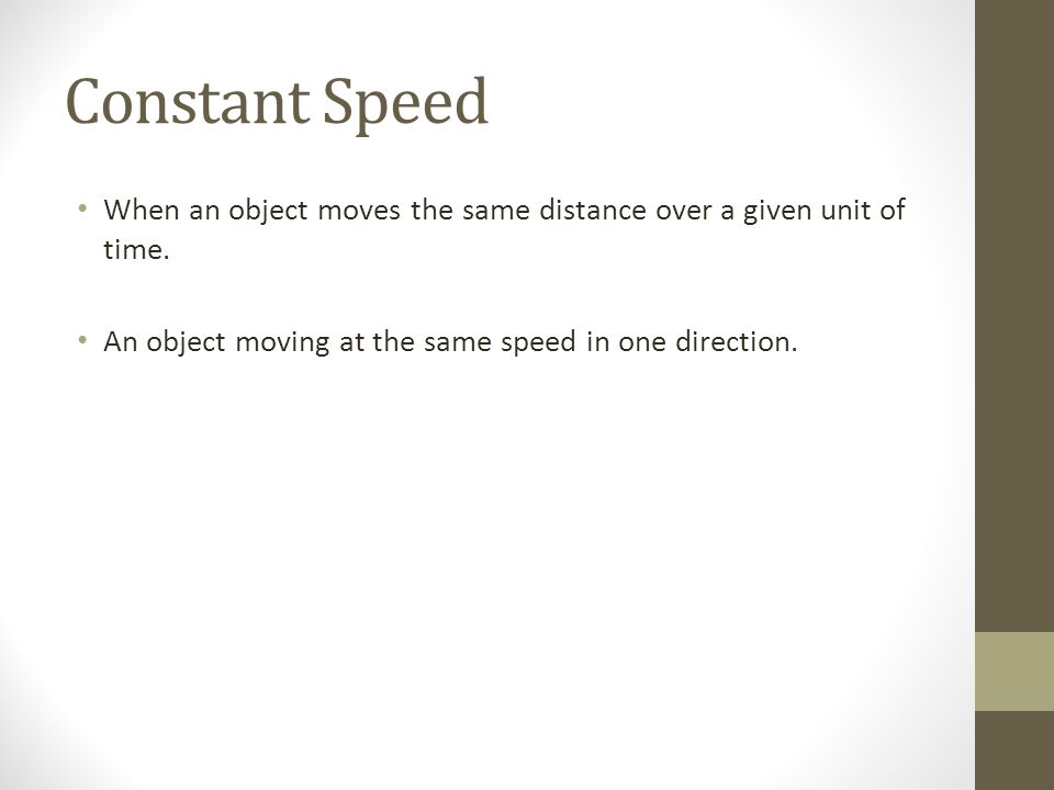 Constant Speed When an object moves the same distance over a given unit of time.