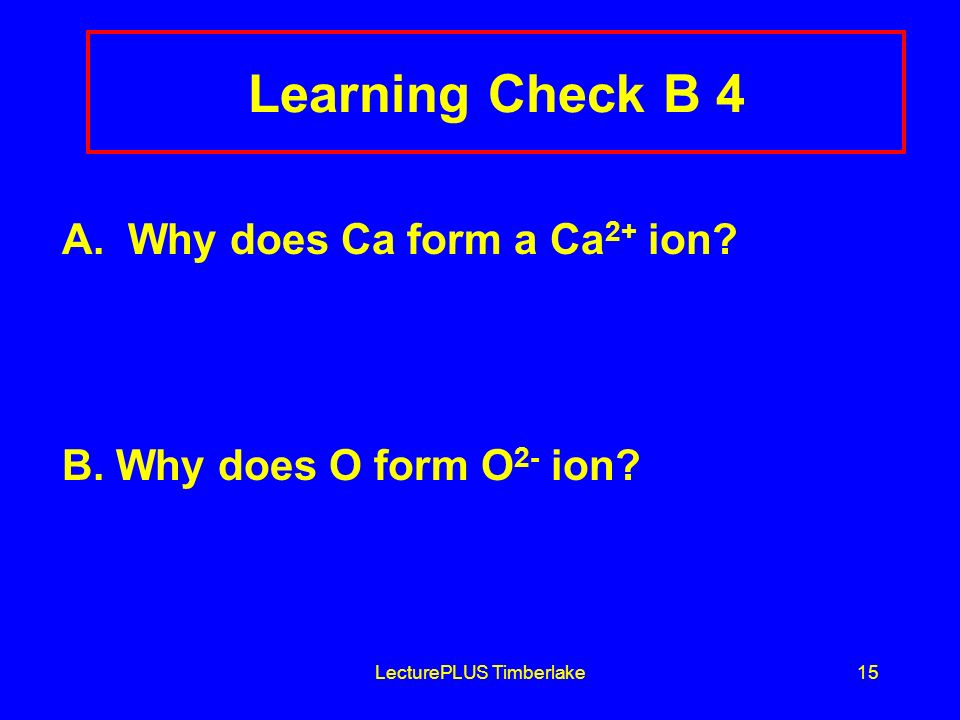 LecturePLUS Timberlake15 Learning Check B 4 A. Why does Ca form a Ca 2+ ion.