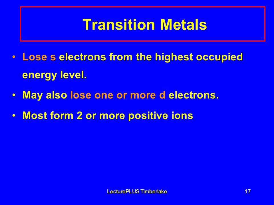 LecturePLUS Timberlake17 Transition Metals Lose s electrons from the highest occupied energy level.