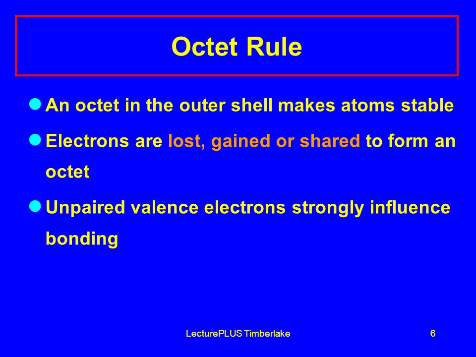 LecturePLUS Timberlake6 Octet Rule An octet in the outer shell makes atoms stable Electrons are lost, gained or shared to form an octet Unpaired valence electrons strongly influence bonding