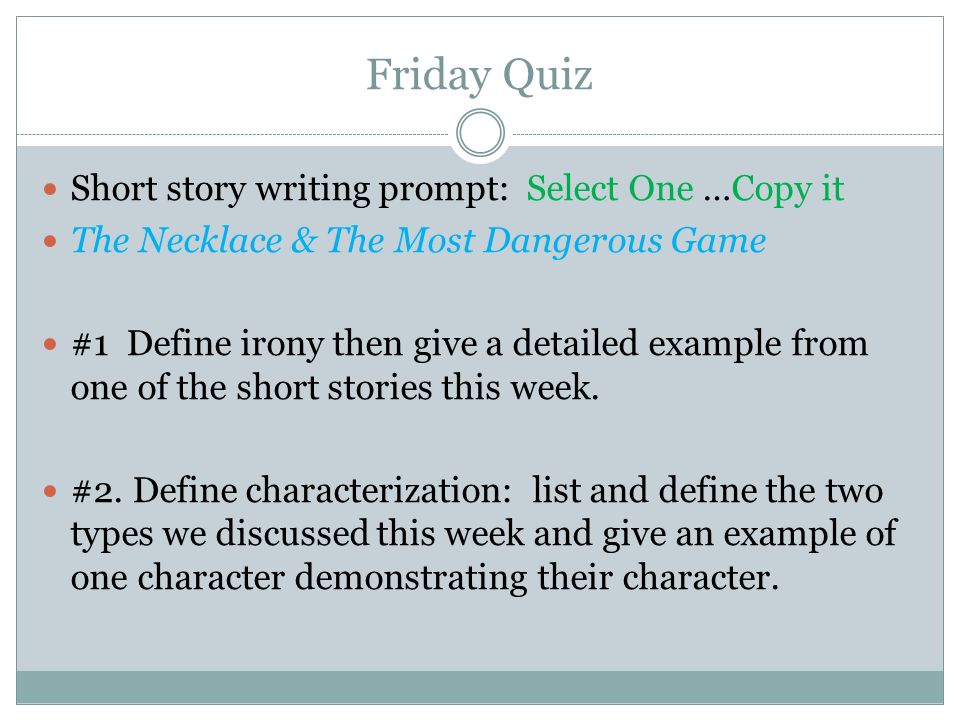 Friday Quiz Short story writing prompt: Select One …Copy it The Necklace & The Most Dangerous Game #1 Define irony then give a detailed example from one of the short stories this week.
