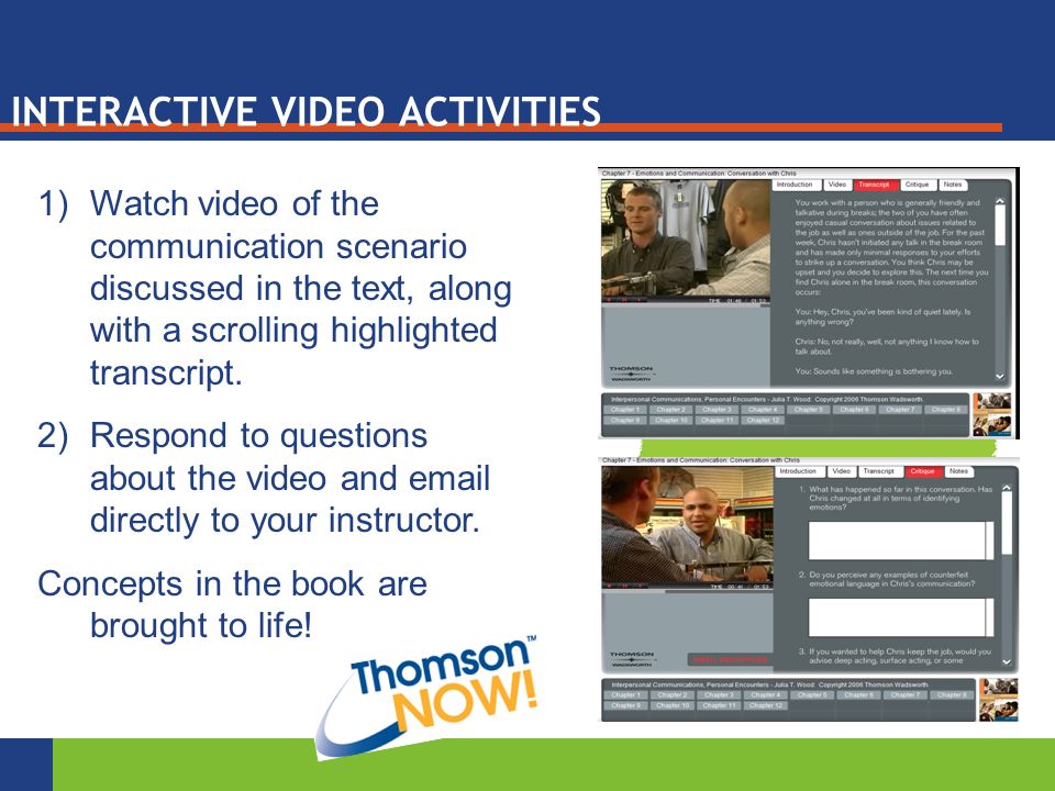 INTERACTIVE VIDEO ACTIVITIES 1)Watch video of the communication scenario discussed in the text, along with a scrolling highlighted transcript.