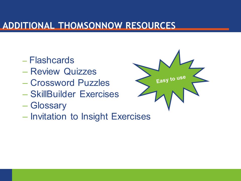 ADDITIONAL THOMSONNOW RESOURCES – Flashcards – Review Quizzes – Crossword Puzzles – SkillBuilder Exercises – Glossary – Invitation to Insight Exercises Easy to use