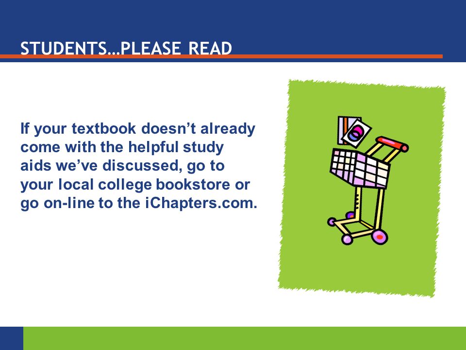 STUDENTS…PLEASE READ If your textbook doesn’t already come with the helpful study aids we’ve discussed, go to your local college bookstore or go on-line to the iChapters.com.