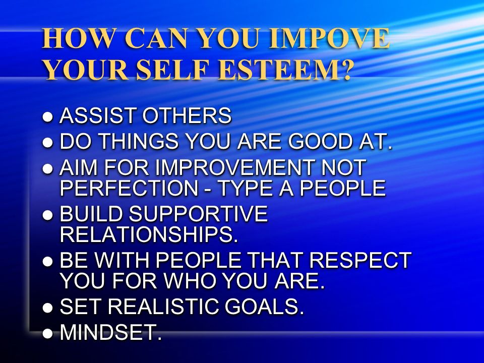 HOW CAN YOU IMPOVE YOUR SELF ESTEEM. ASSIST OTHERS ASSIST OTHERS DO THINGS YOU ARE GOOD AT.