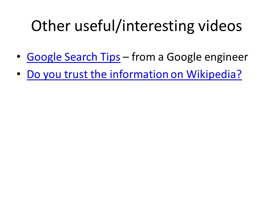 Other useful/interesting videos Google Search Tips – from a Google engineer Google Search Tips Do you trust the information on Wikipedia