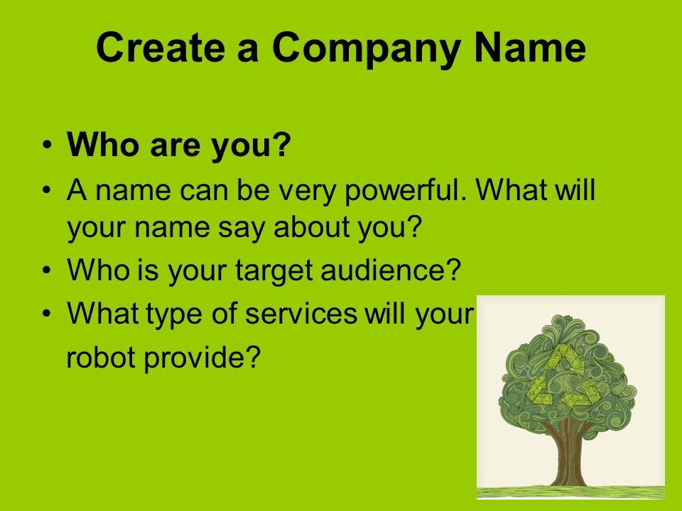 Create a Company Name Who are you. A name can be very powerful.