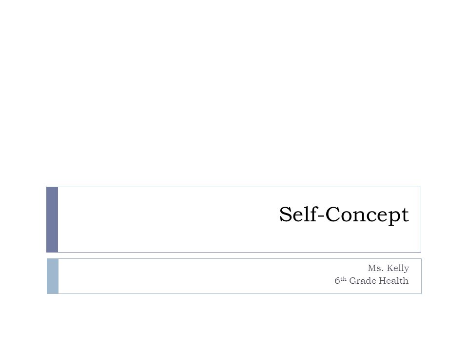 Self-Concept Ms. Kelly 6 th Grade Health