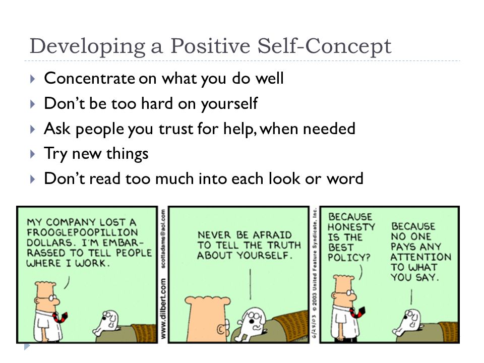 Developing a Positive Self-Concept  Concentrate on what you do well  Don’t be too hard on yourself  Ask people you trust for help, when needed  Try new things  Don’t read too much into each look or word