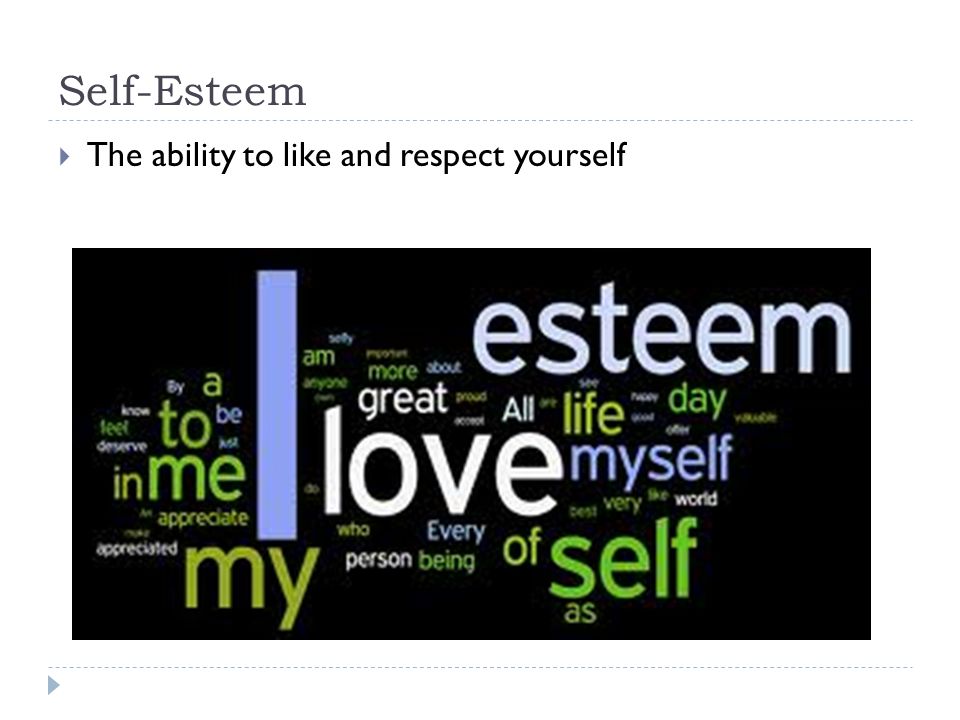 Self-Esteem  The ability to like and respect yourself
