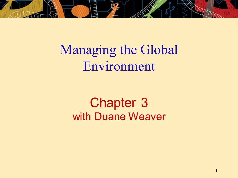 1 Chapter 3 with Duane Weaver Managing the Global Environment