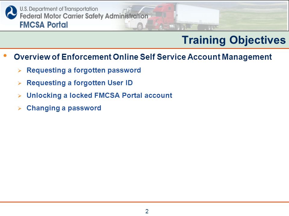 2 Training Objectives Overview of Enforcement Online Self Service Account Management  Requesting a forgotten password  Requesting a forgotten User ID  Unlocking a locked FMCSA Portal account  Changing a password