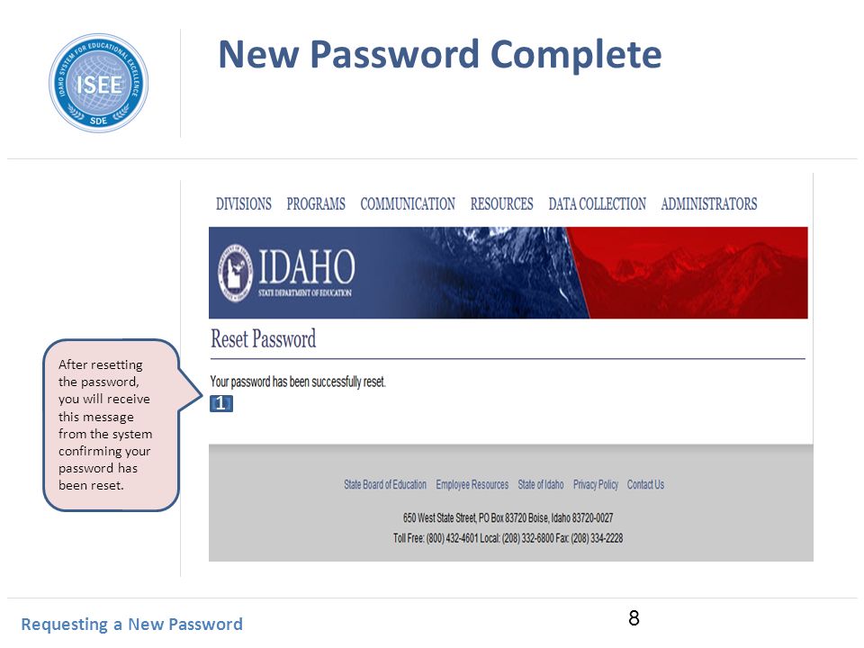 Idaho Instructional Management System New Password Complete Requesting a New Password 8 After resetting the password, you will receive this message from the system confirming your password has been reset.