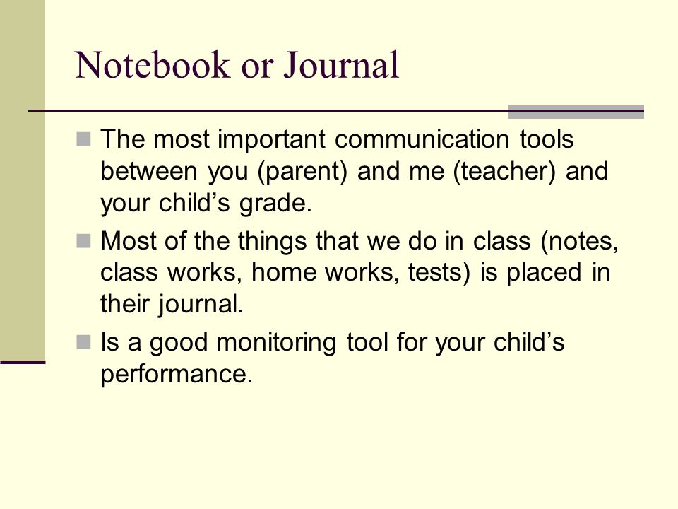 Notebook or Journal The most important communication tools between you (parent) and me (teacher) and your child’s grade.