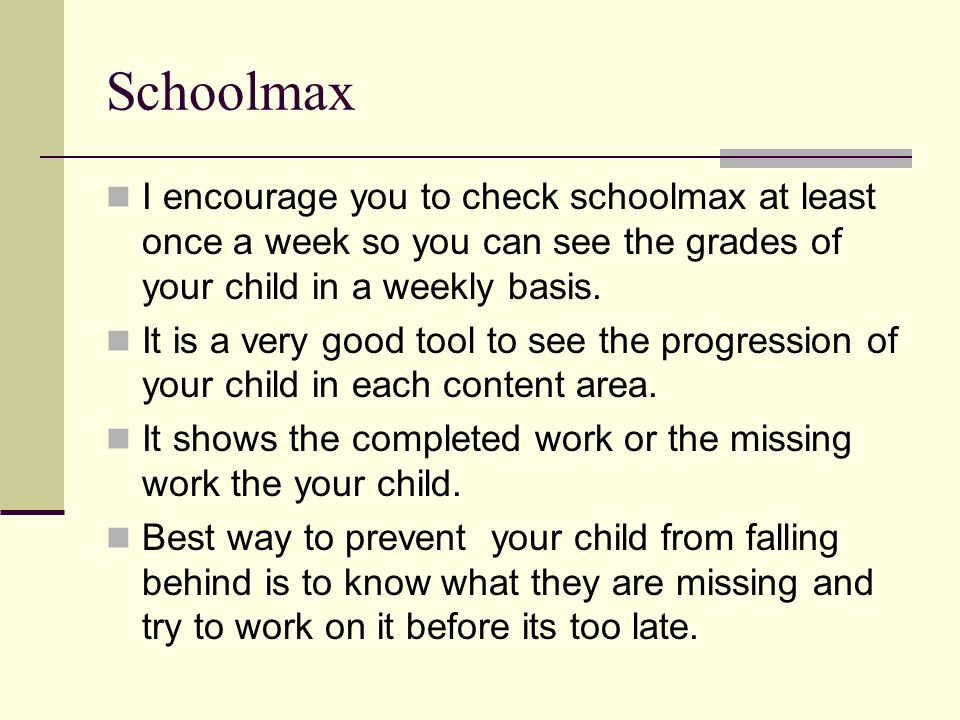 Schoolmax I encourage you to check schoolmax at least once a week so you can see the grades of your child in a weekly basis.