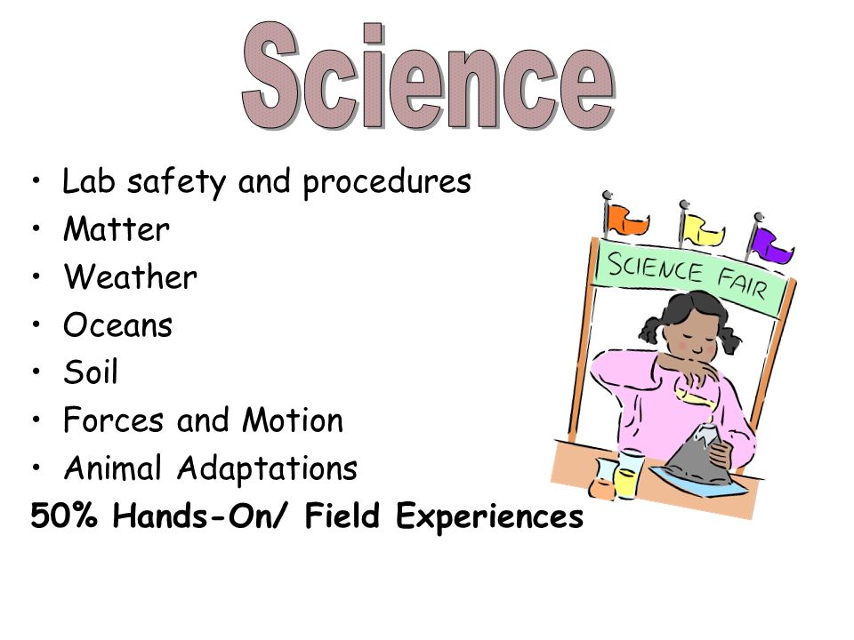 Lab safety and procedures Matter Weather Oceans Soil Forces and Motion Animal Adaptations 50% Hands-On/ Field Experiences