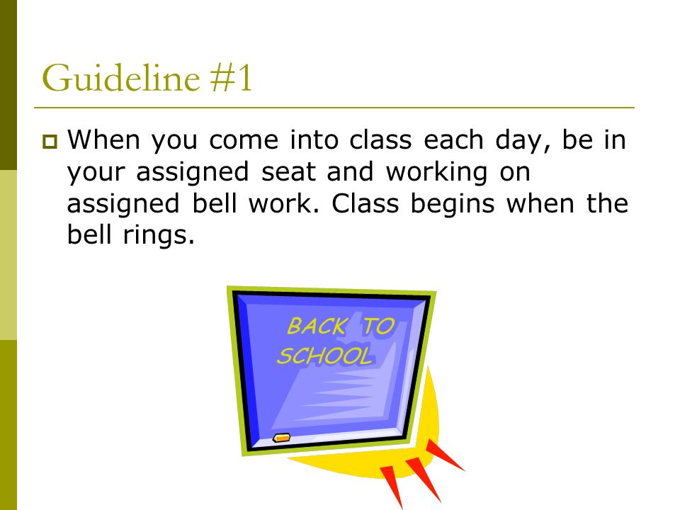 Guideline #1  When you come into class each day, be in your assigned seat and working on assigned bell work.