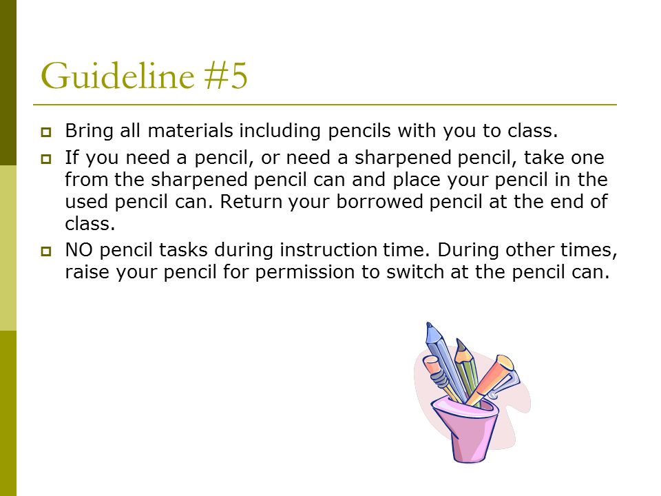 Guideline #5  Bring all materials including pencils with you to class.