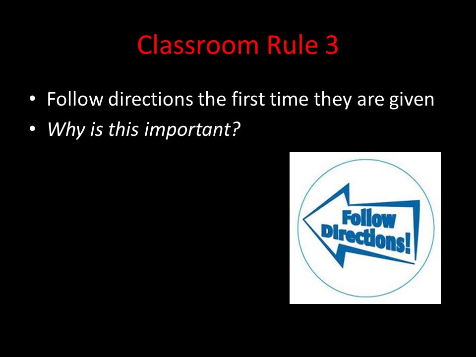 Classroom Rule 3 Follow directions the first time they are given Why is this important
