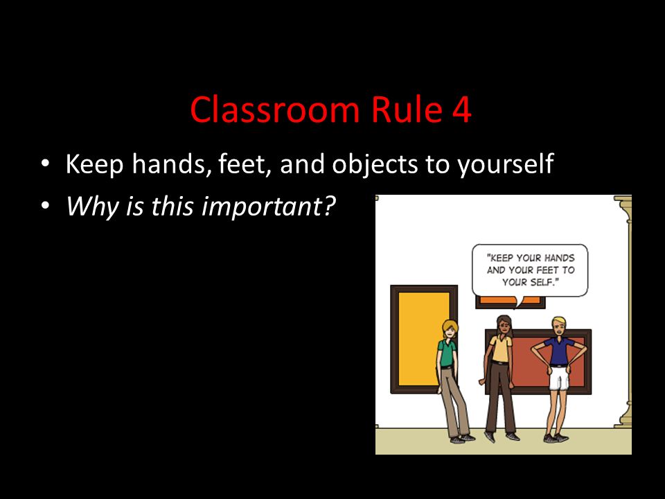 Classroom Rule 4 Keep hands, feet, and objects to yourself Why is this important