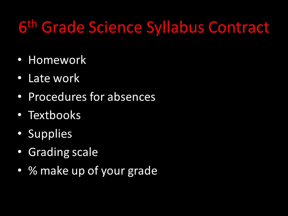 6 th Grade Science Syllabus Contract Homework Late work Procedures for absences Textbooks Supplies Grading scale % make up of your grade