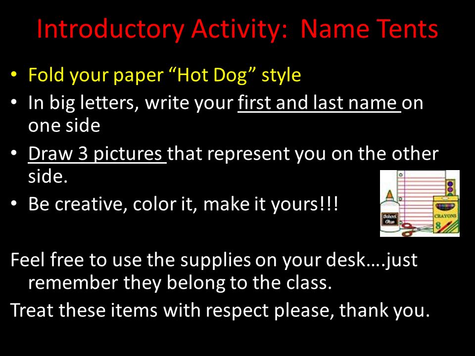 Introductory Activity: Name Tents Fold your paper Hot Dog style In big letters, write your first and last name on one side Draw 3 pictures that represent you on the other side.