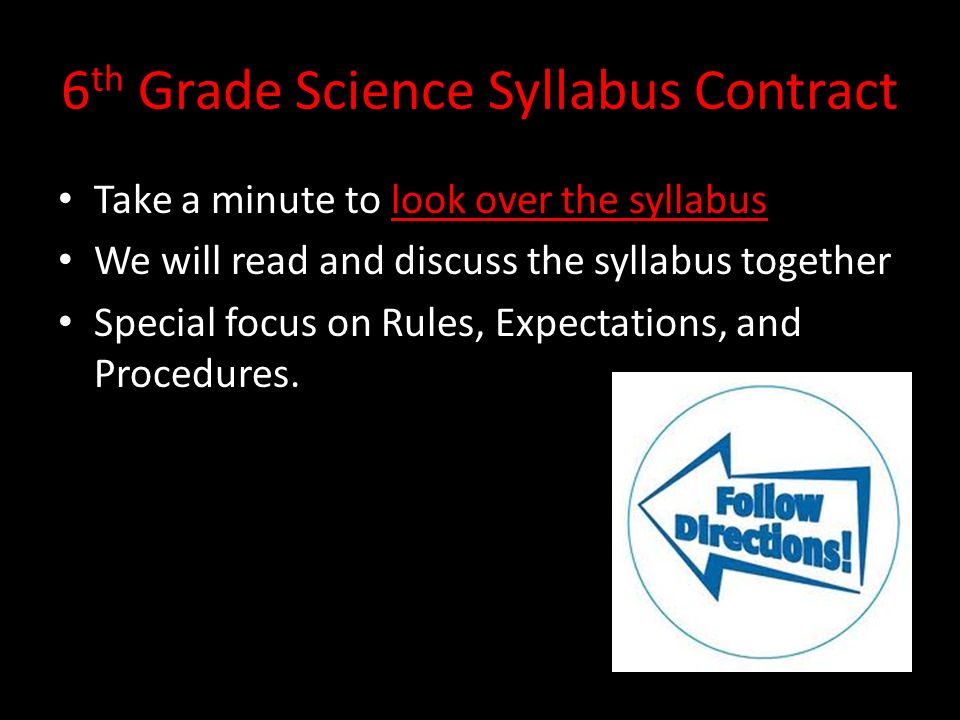 6 th Grade Science Syllabus Contract Take a minute to look over the syllabus We will read and discuss the syllabus together Special focus on Rules, Expectations, and Procedures.