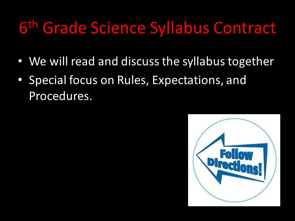 6 th Grade Science Syllabus Contract We will read and discuss the syllabus together Special focus on Rules, Expectations, and Procedures.