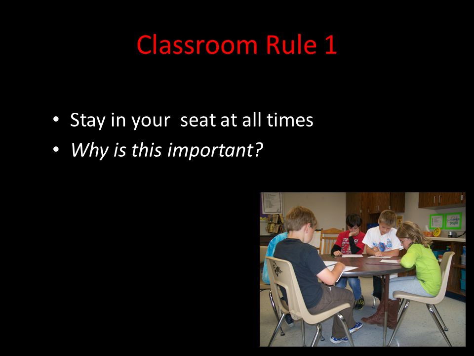 Classroom Rule 1 Stay in your seat at all times Why is this important