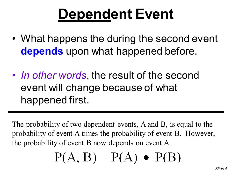 Dependent Event What happens the during the second event depends upon what happened before.