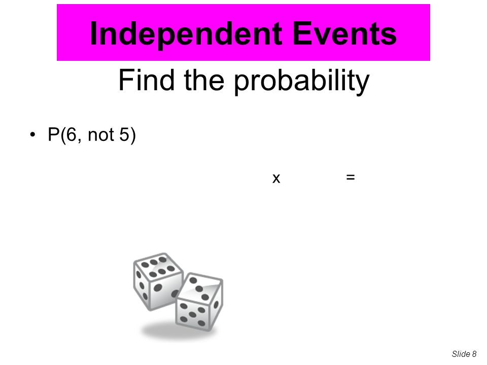Find the probability P(6, not 5) x= Independent Events Slide 8
