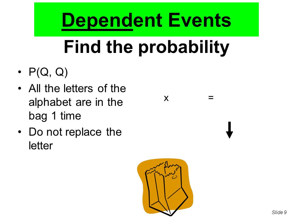 Find the probability P(Q, Q) All the letters of the alphabet are in the bag 1 time Do not replace the letter x= Dependent Events Slide 9