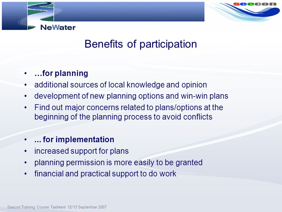 Seecon Training Course Tashkent 12/13 September 2007 Benefits of participation …for planning additional sources of local knowledge and opinion development of new planning options and win-win plans Find out major concerns related to plans/options at the beginning of the planning process to avoid conflicts...