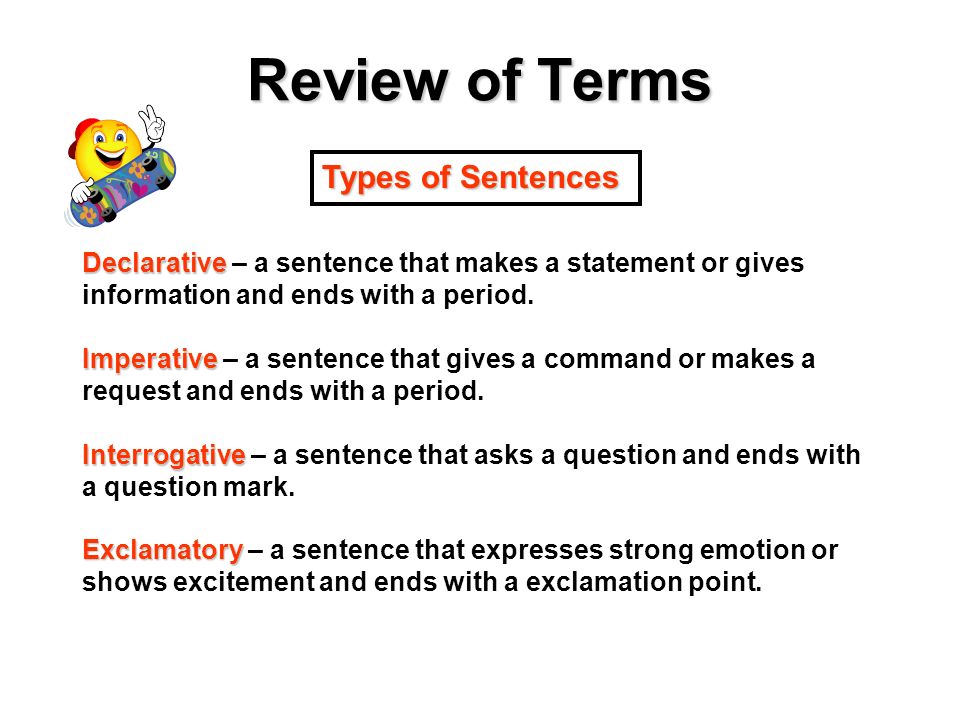 Review of Terms Declarative Declarative – a sentence that makes a statement or gives information and ends with a period.