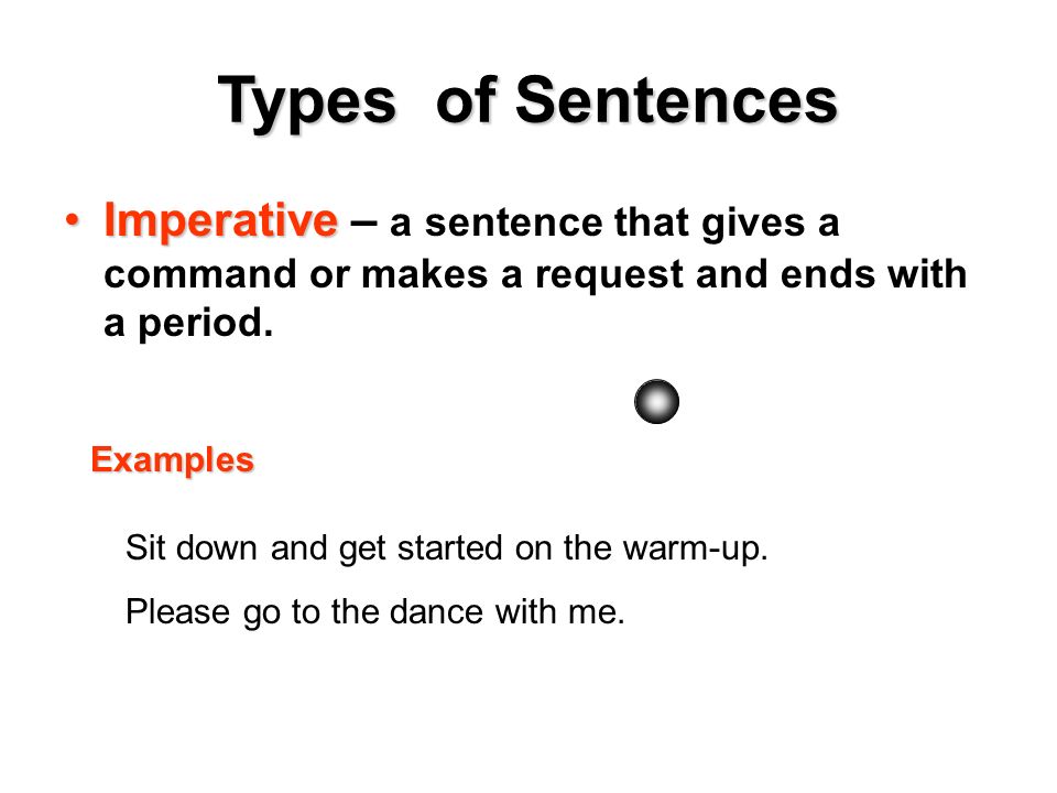 Types of Sentences ImperativeImperative – a sentence that gives a command or makes a request and ends with a period.