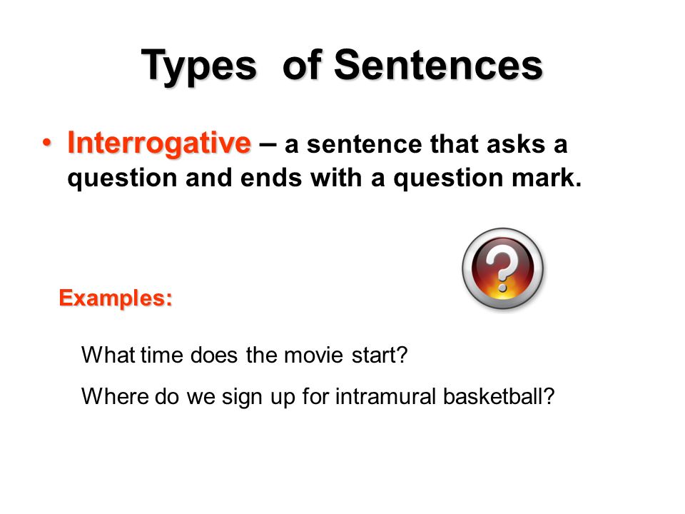 Types of Sentences InterrogativeInterrogative – a sentence that asks a question and ends with a question mark.