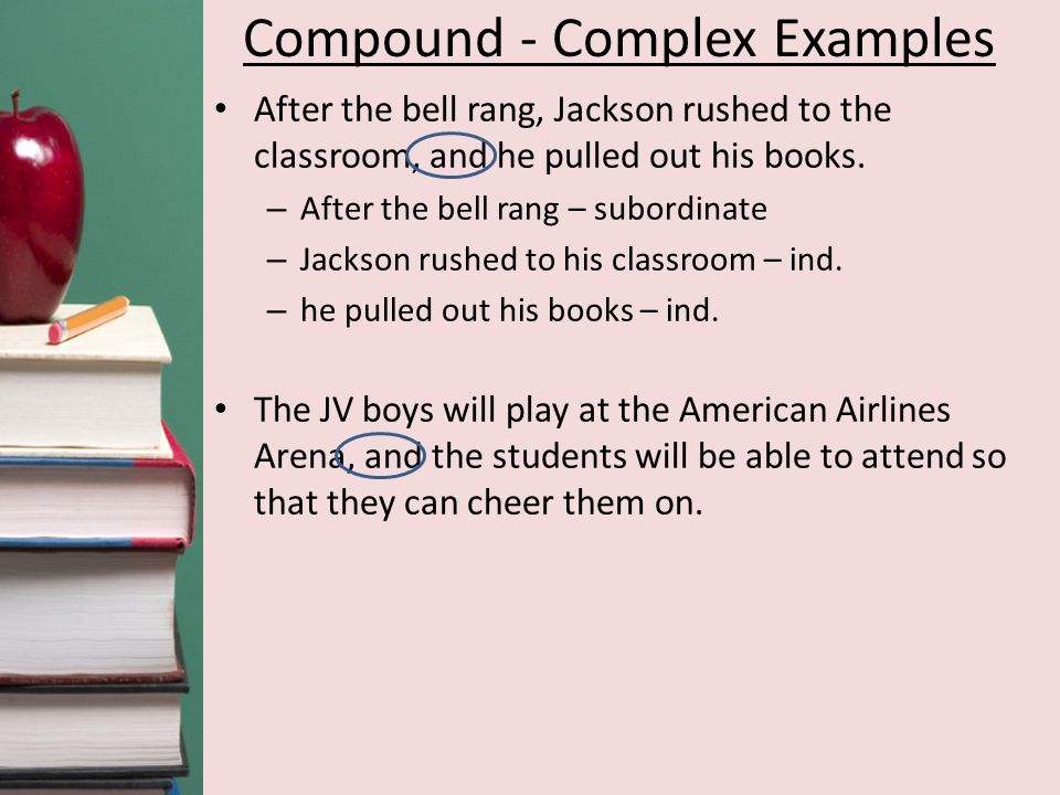 Compound - Complex Examples After the bell rang, Jackson rushed to the classroom, and he pulled out his books.