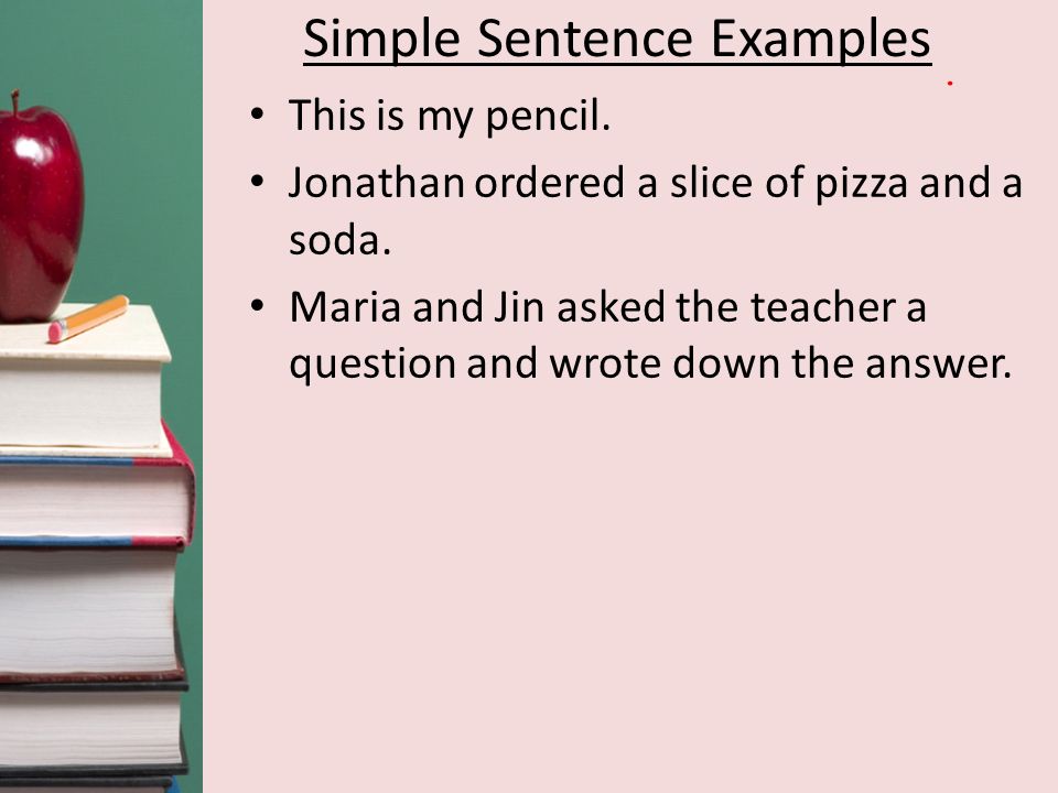 Simple Sentence Examples This is my pencil. Jonathan ordered a slice of pizza and a soda.