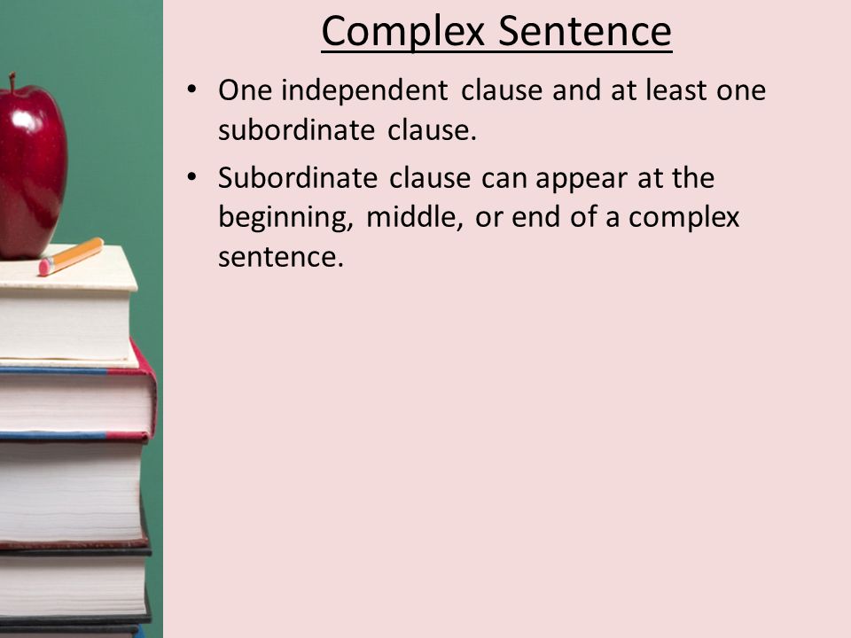 Complex Sentence One independent clause and at least one subordinate clause.